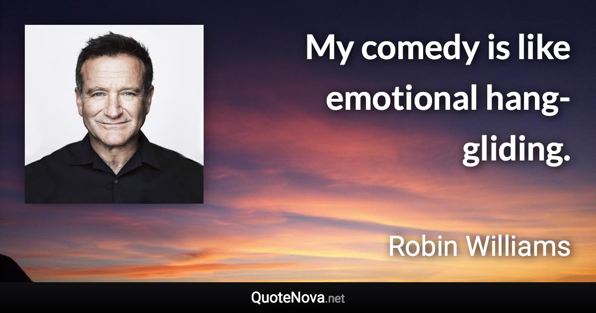 My comedy is like emotional hang-gliding. - Robin Williams quote