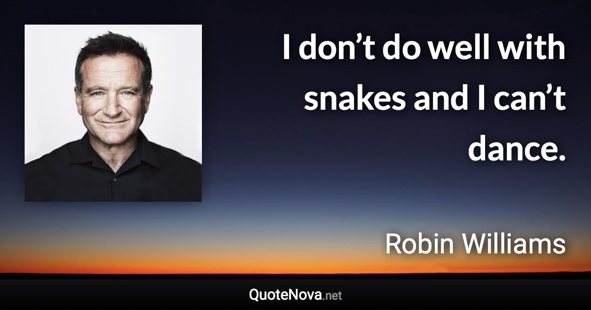 I don’t do well with snakes and I can’t dance. - Robin Williams quote