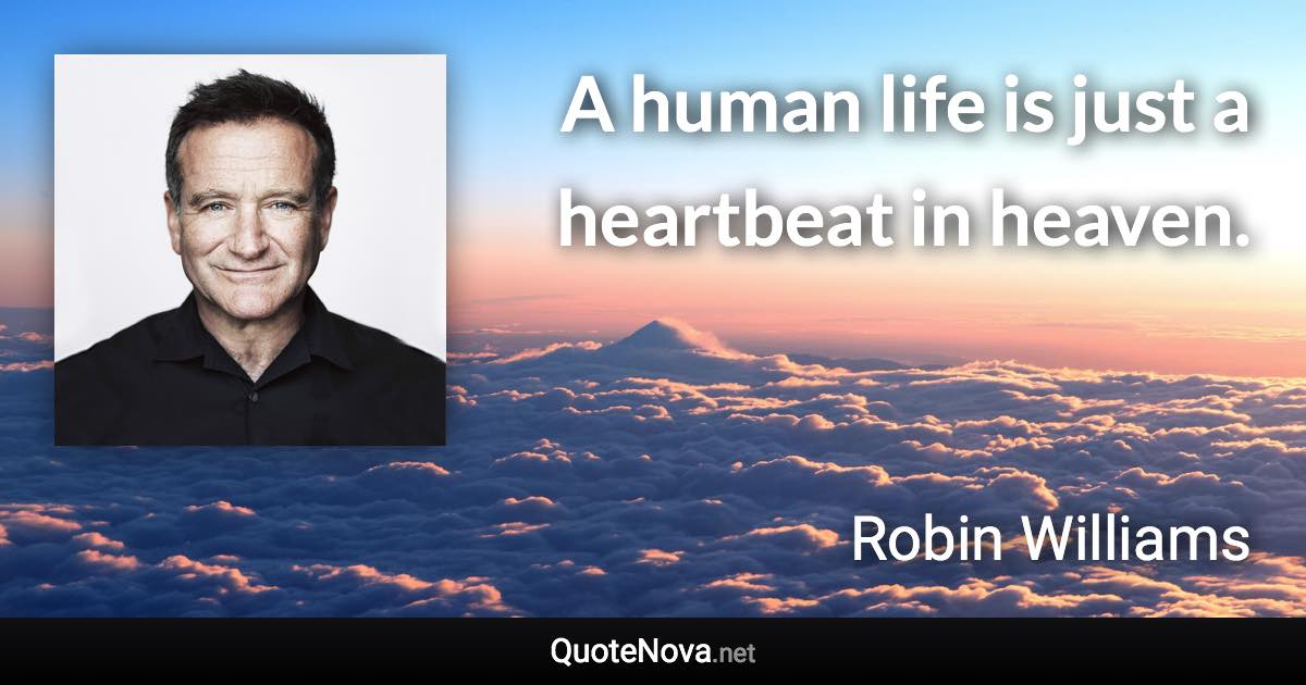 A human life is just a heartbeat in heaven. - Robin Williams quote