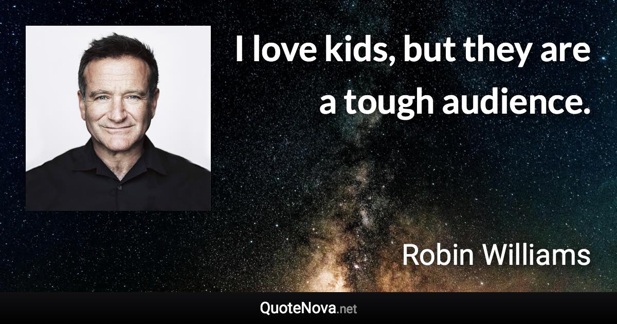 I love kids, but they are a tough audience. - Robin Williams quote