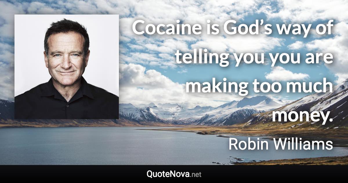 Cocaine is God’s way of telling you you are making too much money. - Robin Williams quote