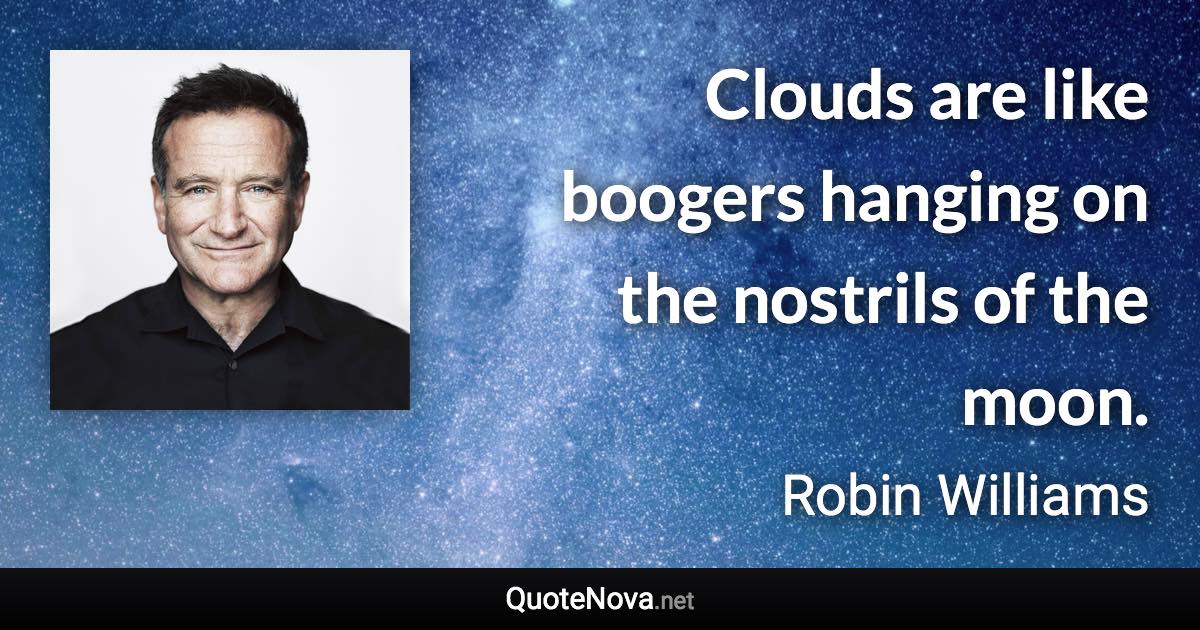 Clouds are like boogers hanging on the nostrils of the moon. - Robin Williams quote