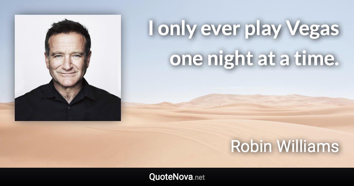 I only ever play Vegas one night at a time. - Robin Williams quote