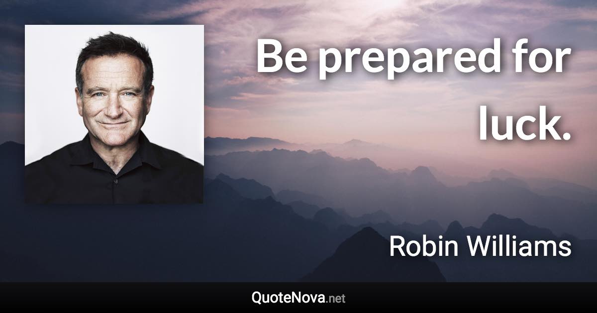 Be prepared for luck. - Robin Williams quote