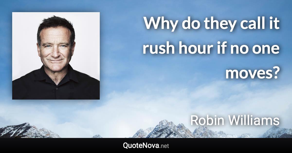 Why do they call it rush hour if no one moves? - Robin Williams quote