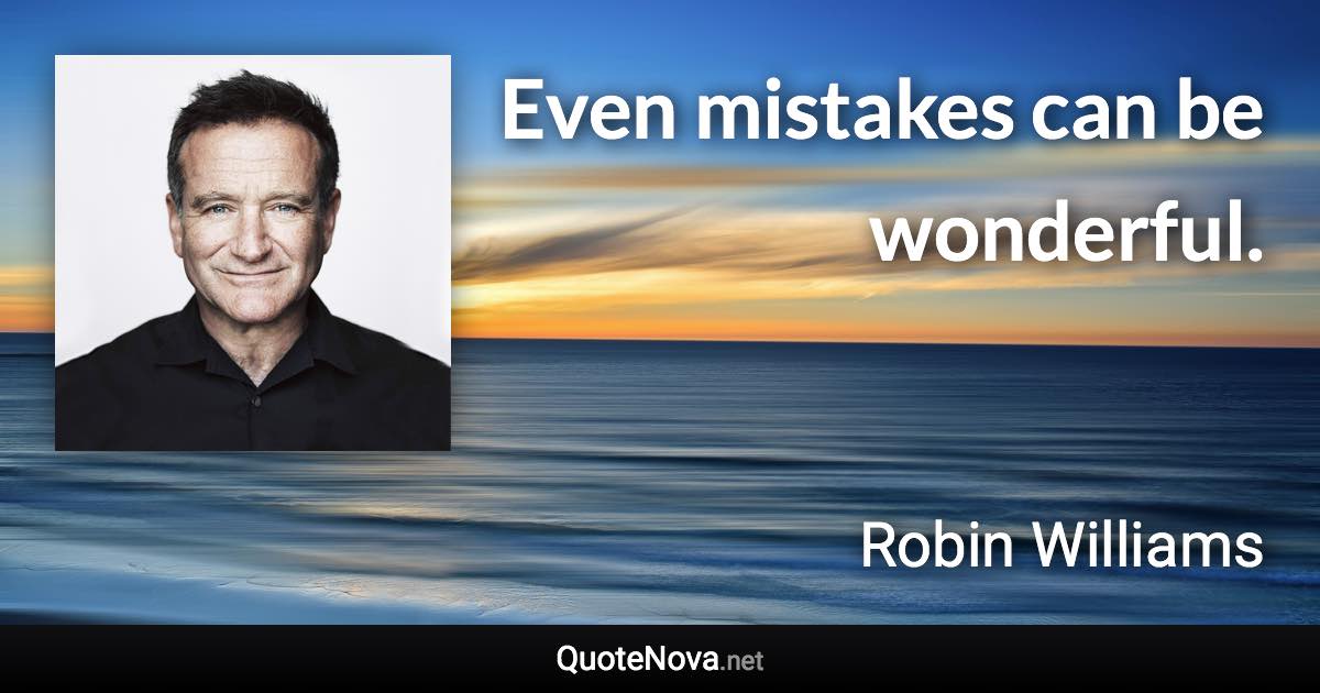 Even mistakes can be wonderful. - Robin Williams quote