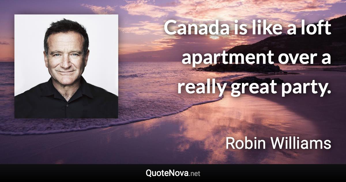 Canada is like a loft apartment over a really great party. - Robin Williams quote