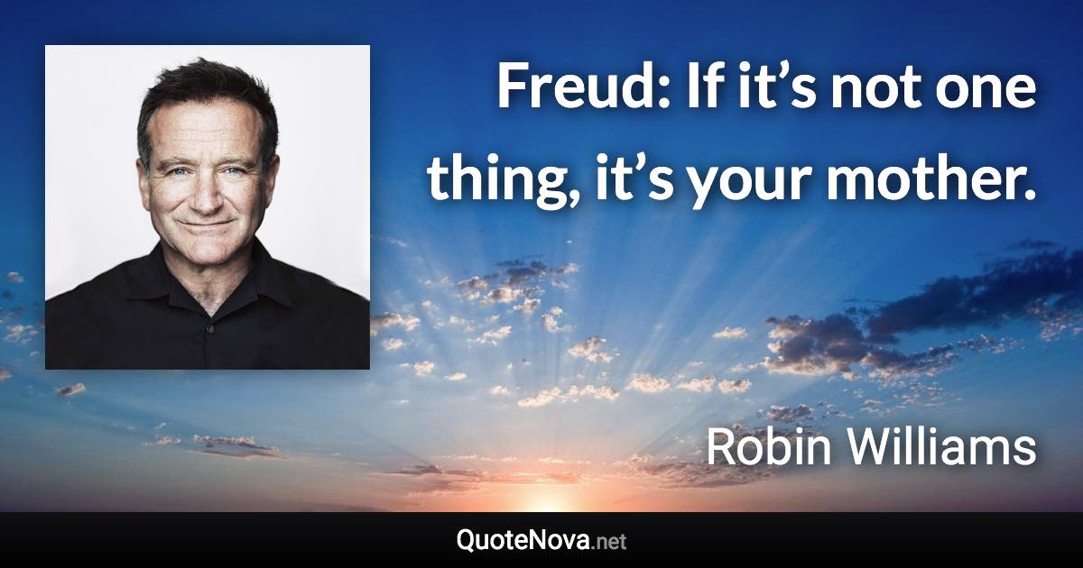 Freud: If it’s not one thing, it’s your mother. - Robin Williams quote