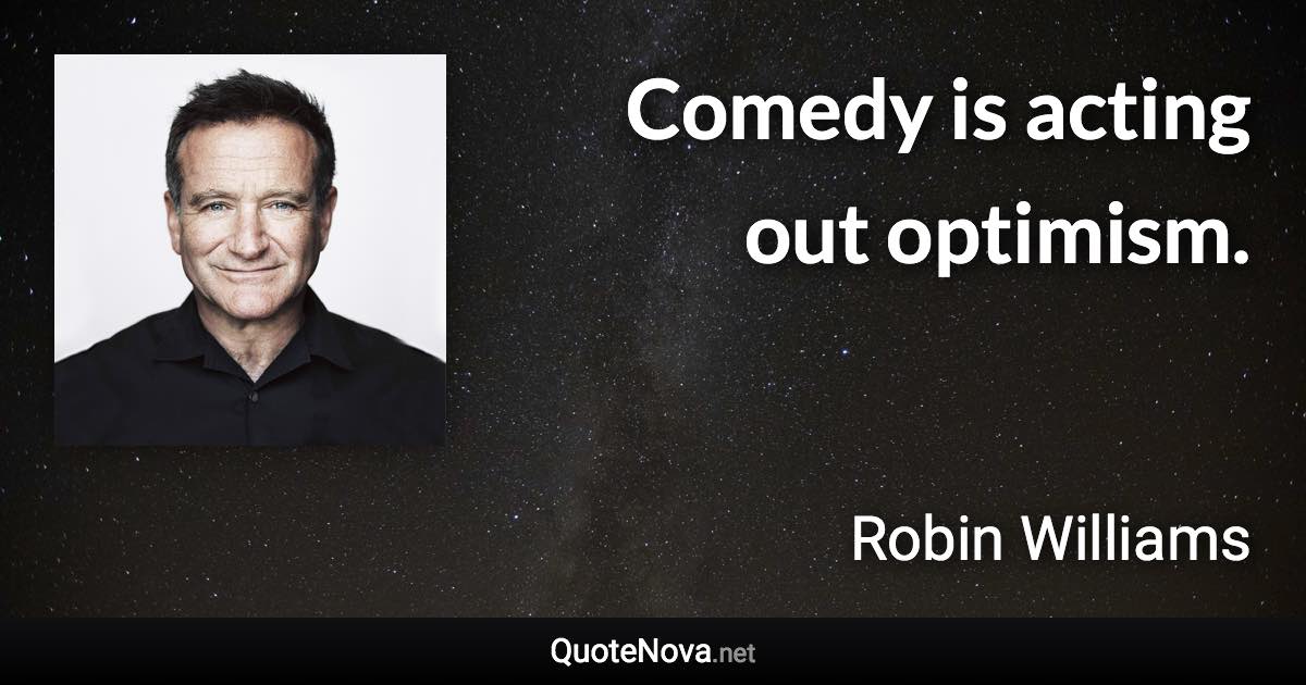 Comedy is acting out optimism. - Robin Williams quote