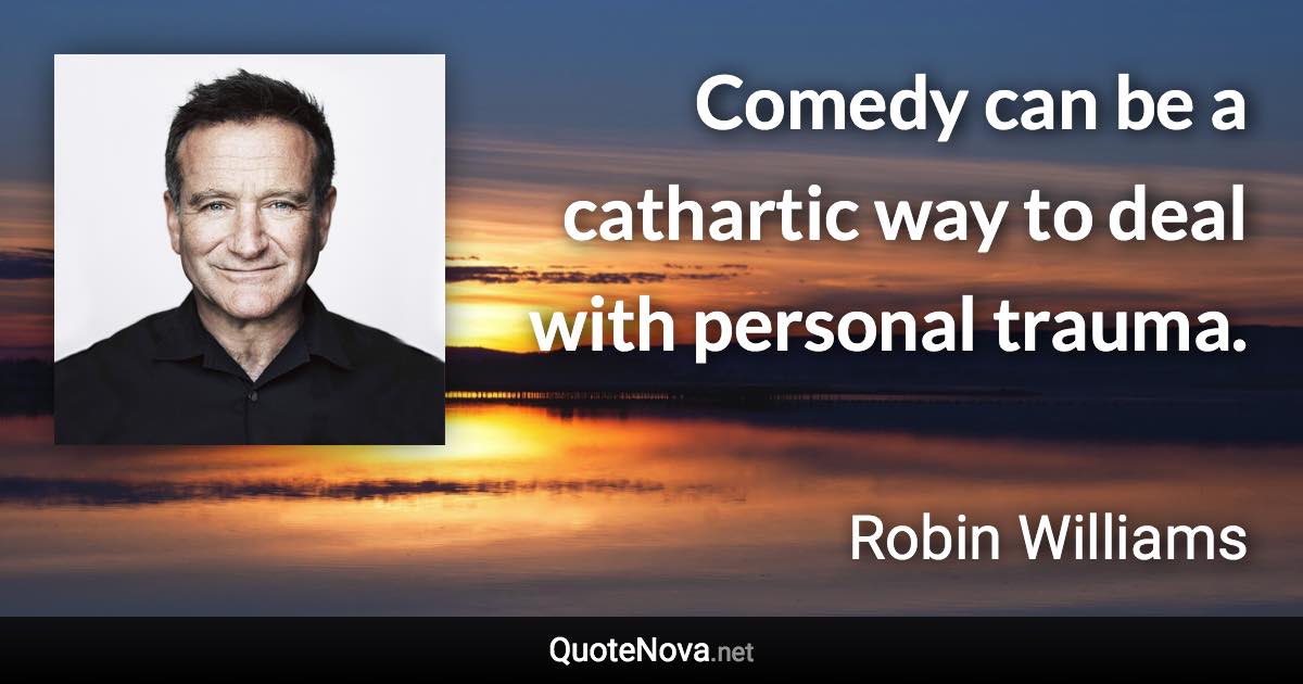 Comedy can be a cathartic way to deal with personal trauma. - Robin Williams quote