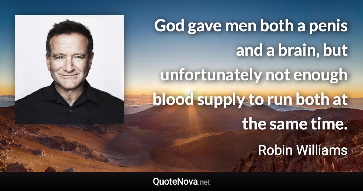 God gave men both a penis and a brain, but unfortunately not enough blood supply to run both at the same time. - Robin Williams quote