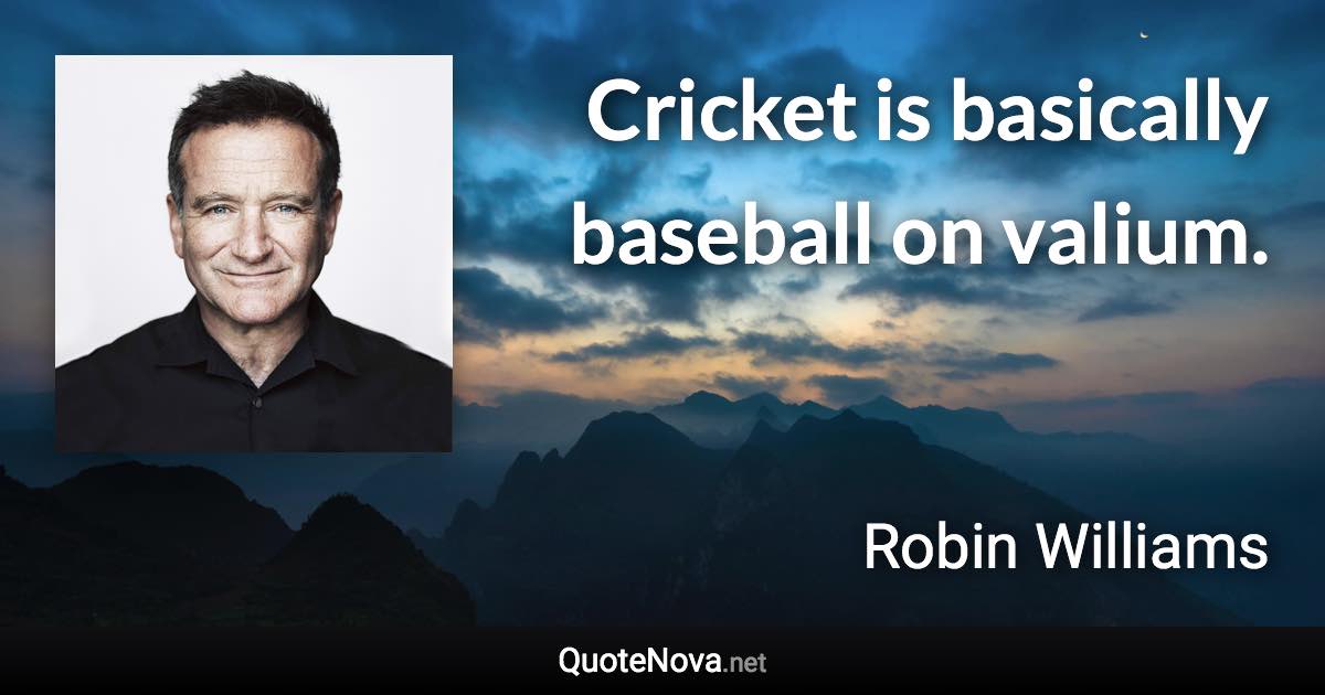 Cricket is basically baseball on valium. - Robin Williams quote