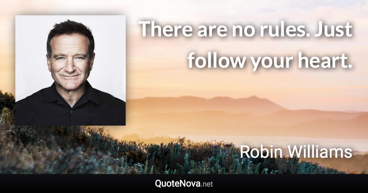 There are no rules. Just follow your heart. - Robin Williams quote
