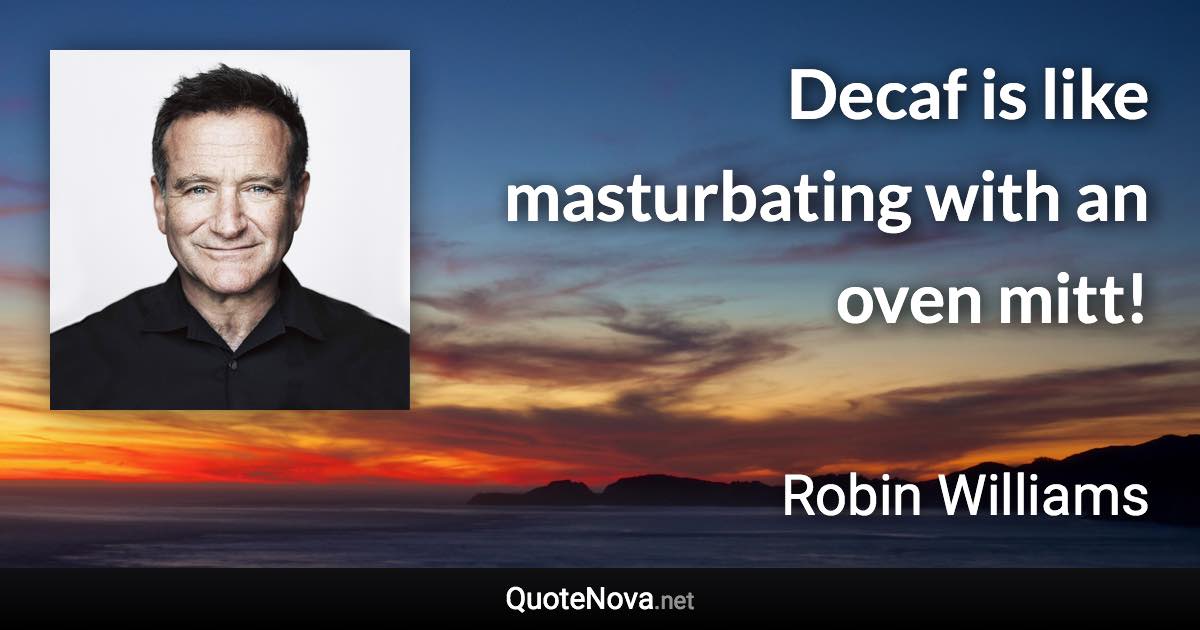 Decaf is like masturbating with an oven mitt! - Robin Williams quote