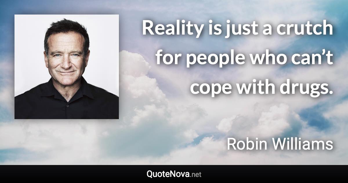 Reality is just a crutch for people who can’t cope with drugs. - Robin Williams quote