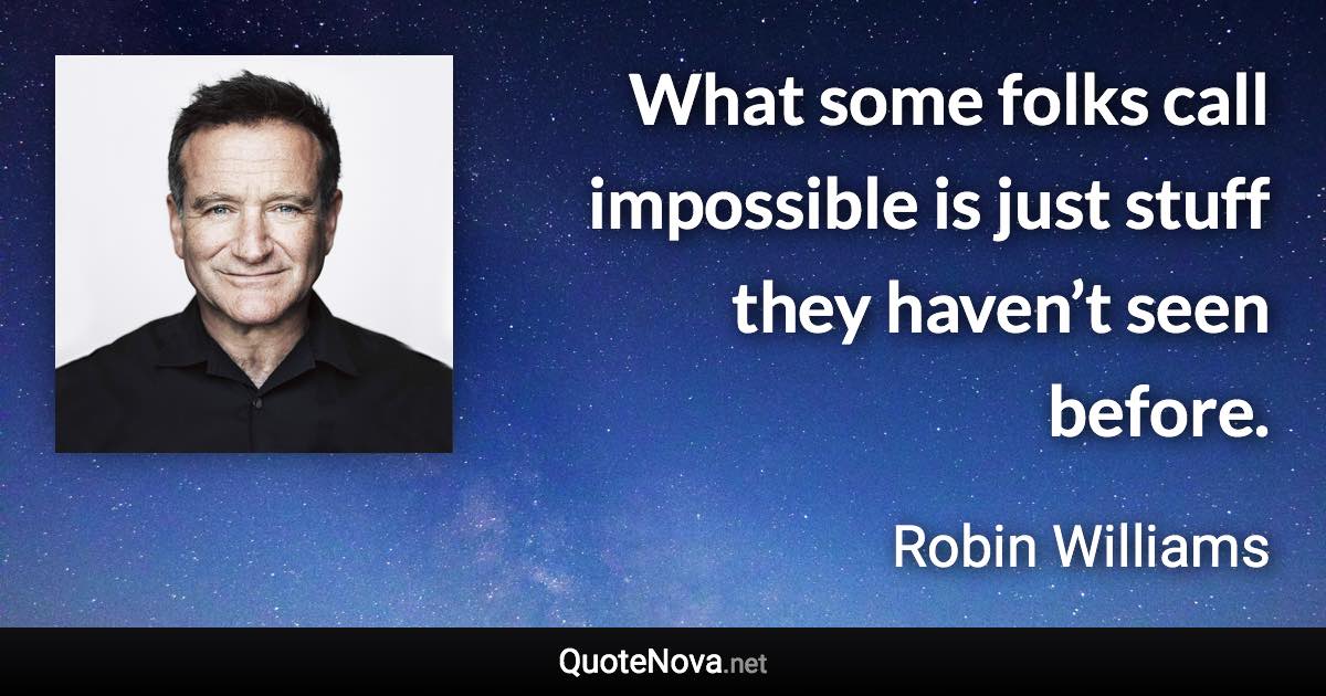 What some folks call impossible is just stuff they haven’t seen before. - Robin Williams quote
