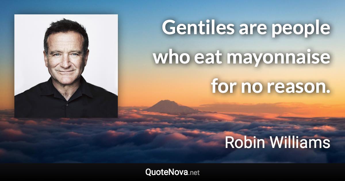 Gentiles are people who eat mayonnaise for no reason. - Robin Williams quote