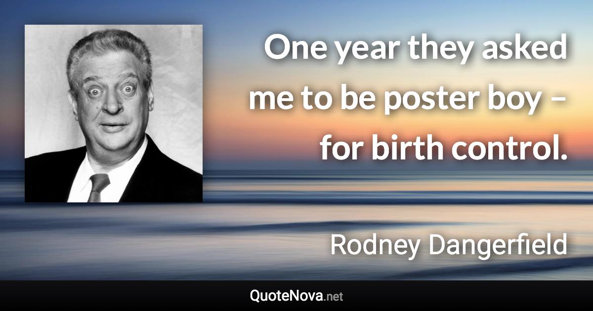 One year they asked me to be poster boy – for birth control. - Rodney Dangerfield quote