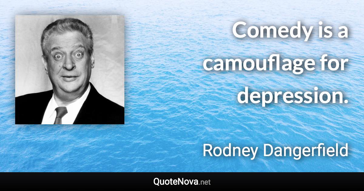 Comedy is a camouflage for depression. - Rodney Dangerfield quote