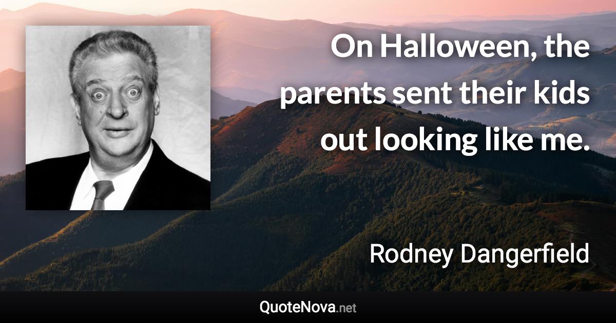 On Halloween, the parents sent their kids out looking like me. - Rodney Dangerfield quote