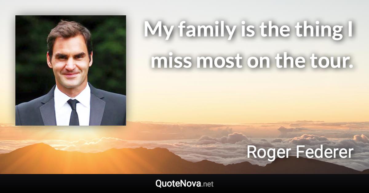 My family is the thing I miss most on the tour. - Roger Federer quote