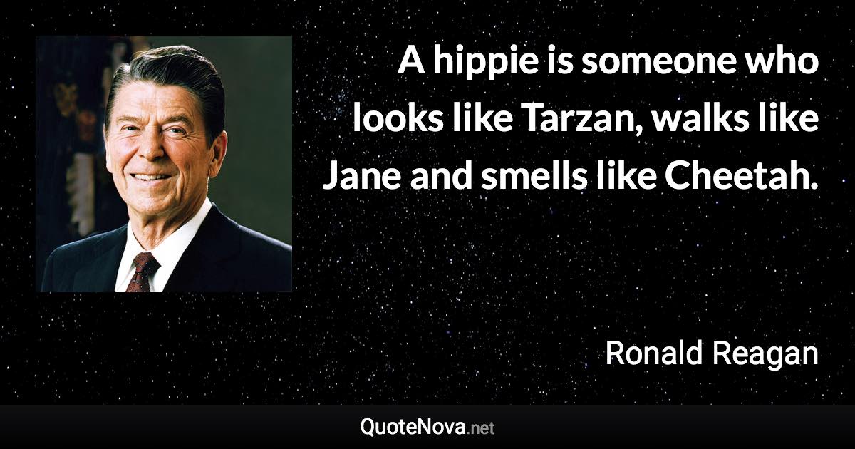 A hippie is someone who looks like Tarzan, walks like Jane and smells like Cheetah. - Ronald Reagan quote