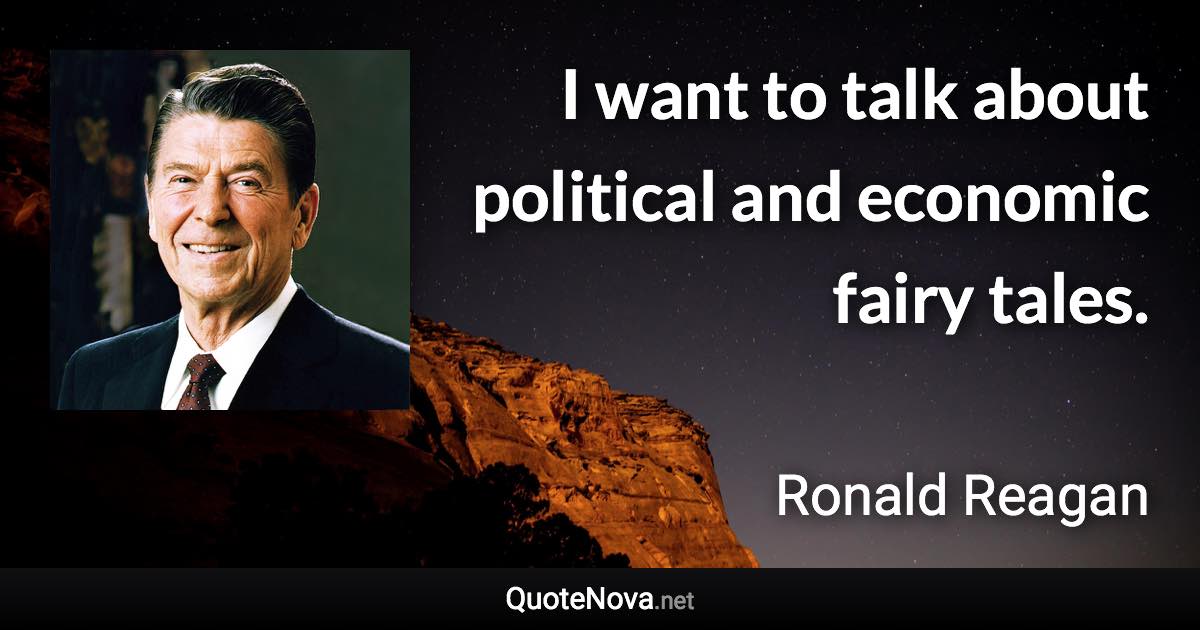 I want to talk about political and economic fairy tales. - Ronald Reagan quote