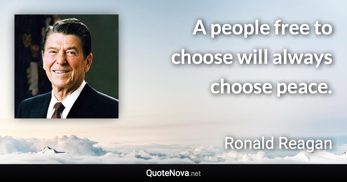 A people free to choose will always choose peace. - Ronald Reagan quote