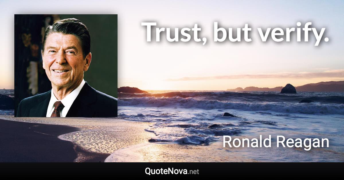 Trust, but verify. - Ronald Reagan quote