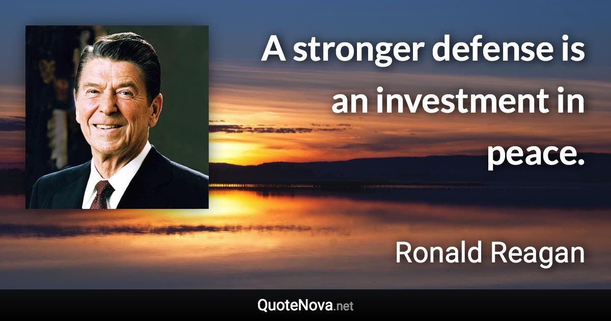 A stronger defense is an investment in peace. - Ronald Reagan quote