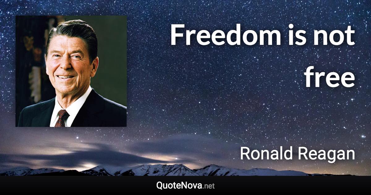 Freedom is not free - Ronald Reagan quote