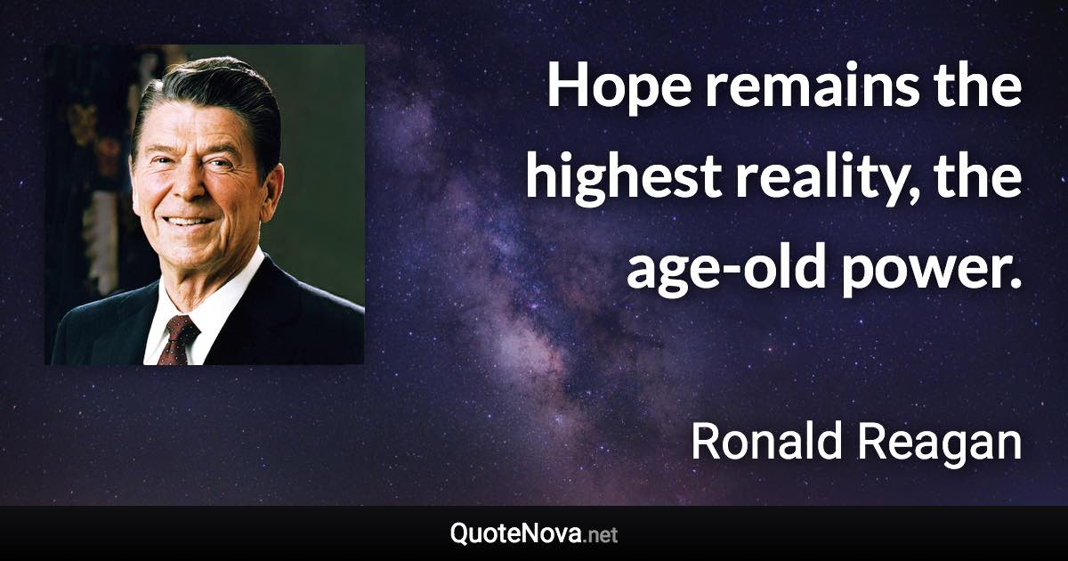 Hope remains the highest reality, the age-old power. - Ronald Reagan quote