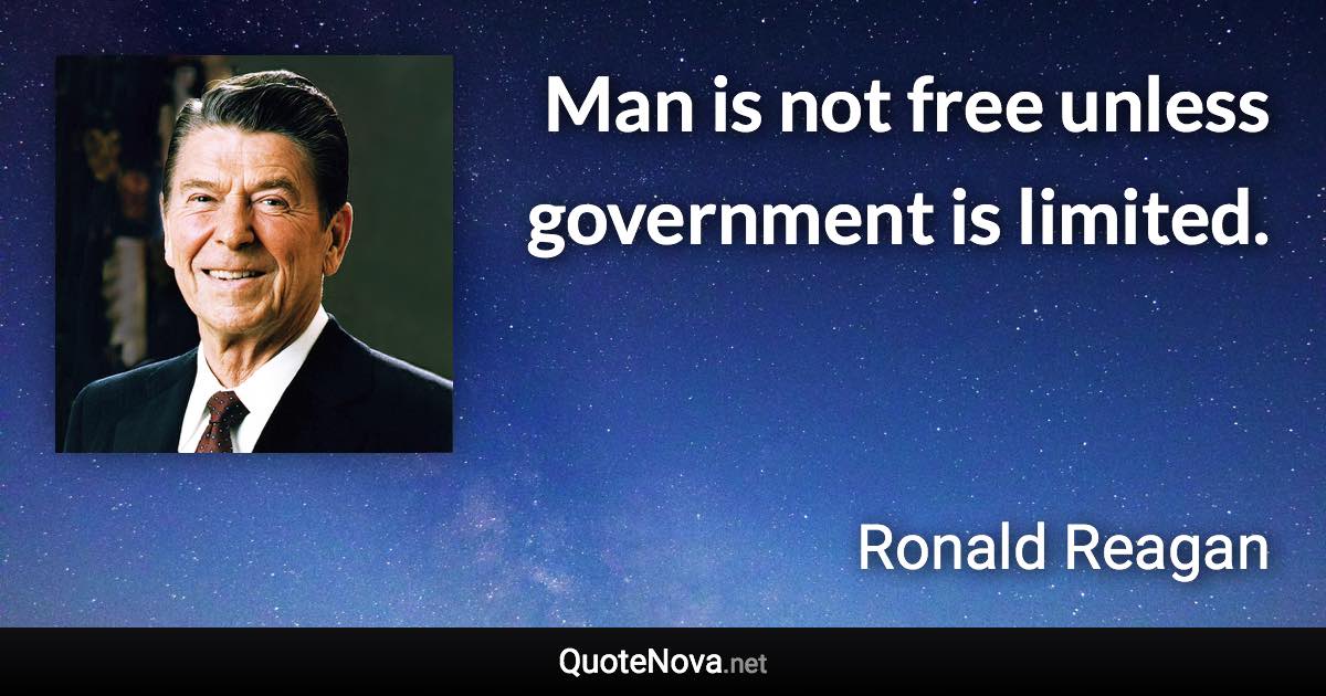 Man is not free unless government is limited. - Ronald Reagan quote