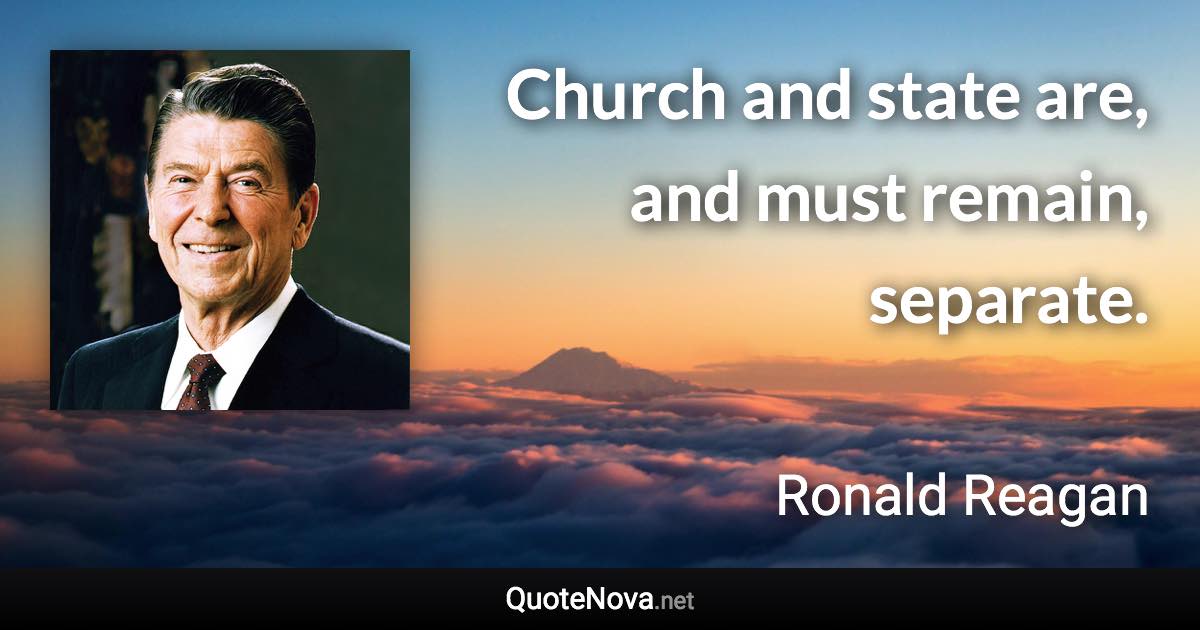 Church and state are, and must remain, separate. - Ronald Reagan quote