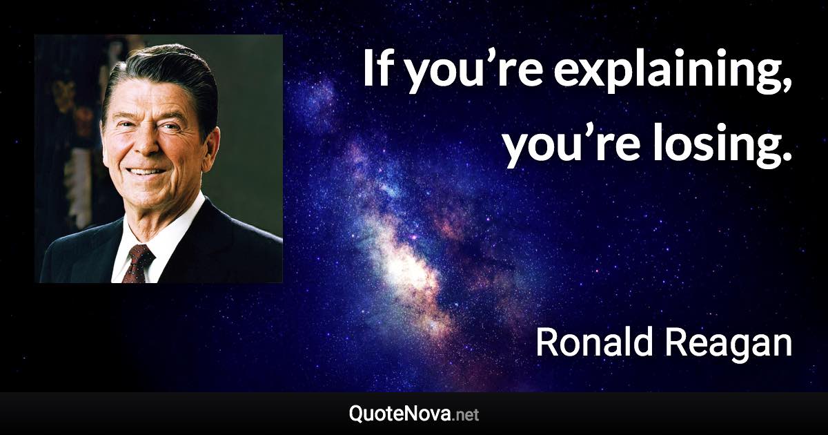 If you’re explaining, you’re losing. - Ronald Reagan quote