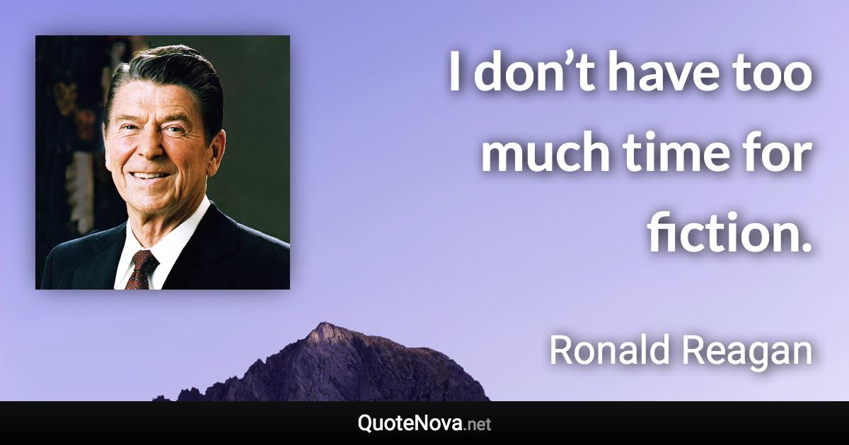 I don’t have too much time for fiction. - Ronald Reagan quote