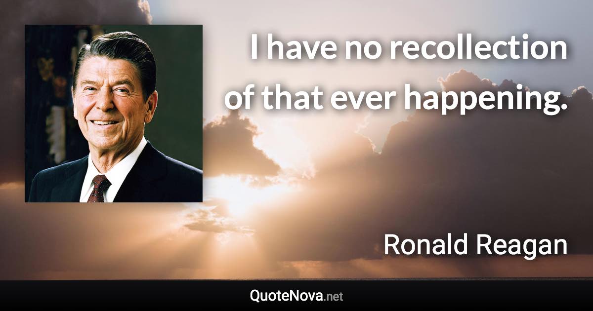 I have no recollection of that ever happening. - Ronald Reagan quote