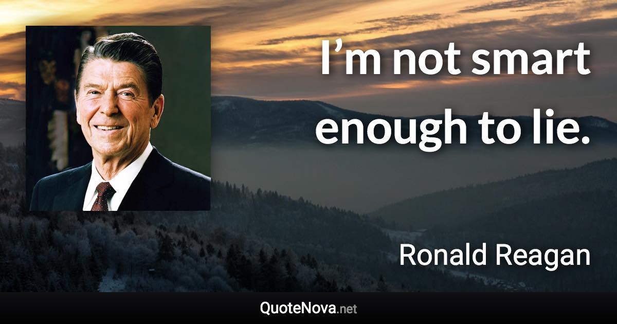 I’m not smart enough to lie. - Ronald Reagan quote