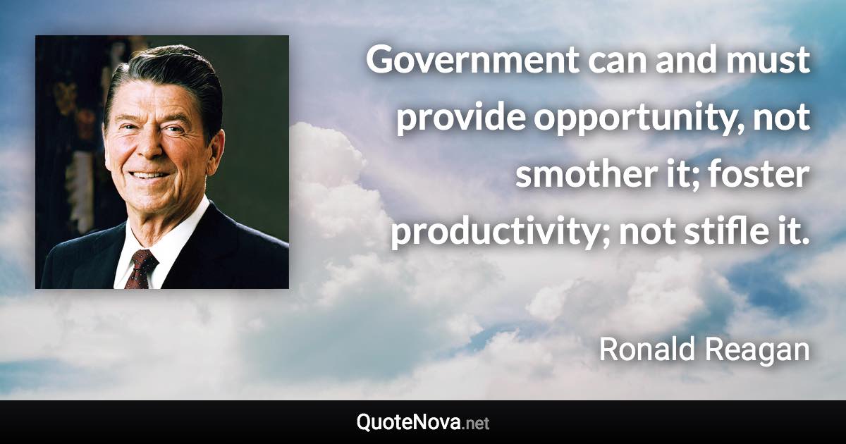 Government can and must provide opportunity, not smother it; foster productivity; not stifle it. - Ronald Reagan quote