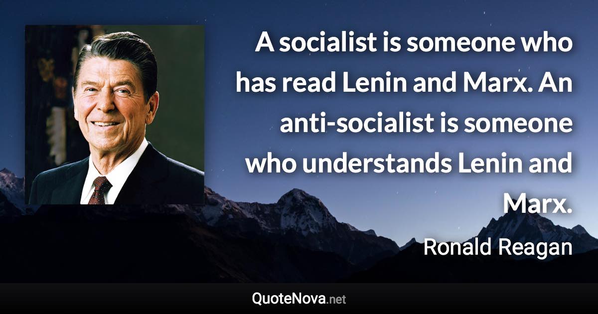 A socialist is someone who has read Lenin and Marx. An anti-socialist is someone who understands Lenin and Marx. - Ronald Reagan quote