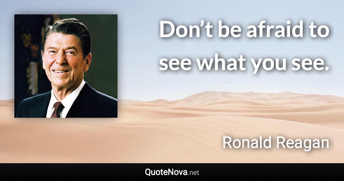 Don’t be afraid to see what you see. - Ronald Reagan quote