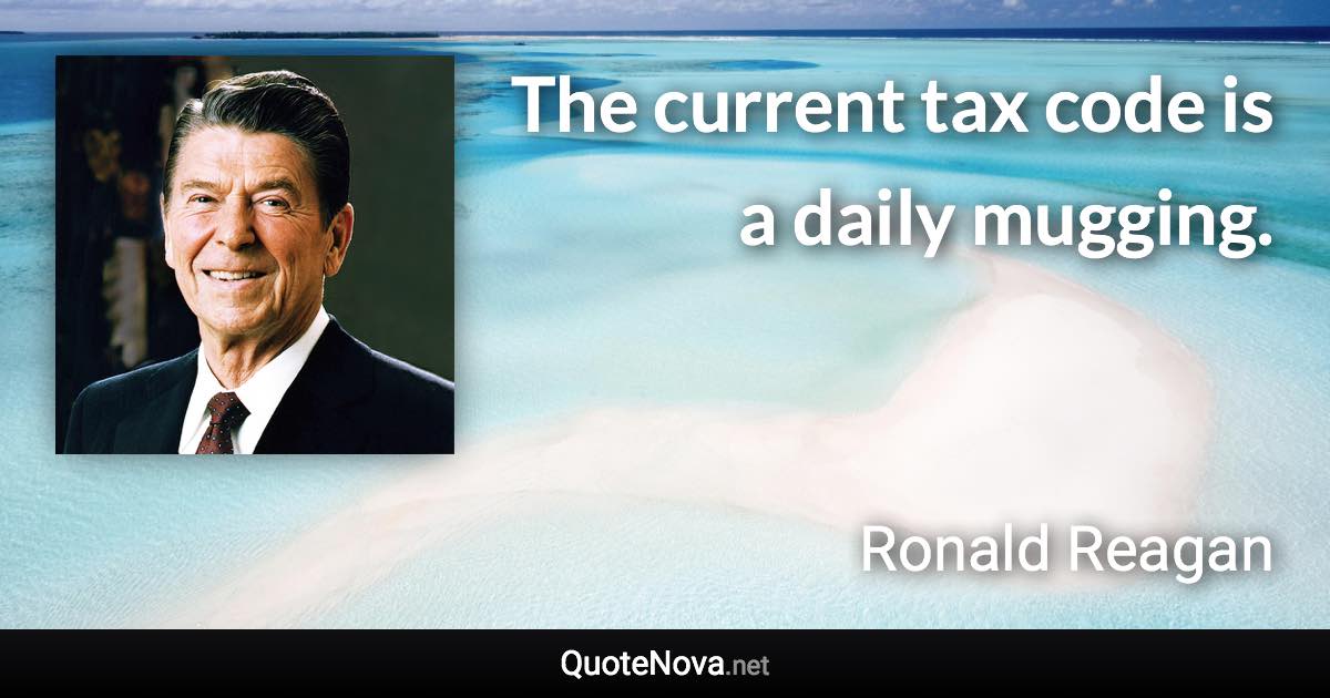 The current tax code is a daily mugging. - Ronald Reagan quote