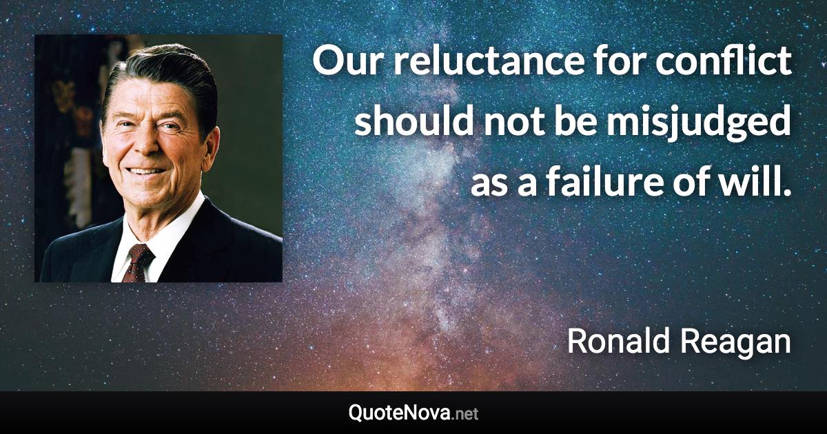 Our reluctance for conflict should not be misjudged as a failure of will. - Ronald Reagan quote