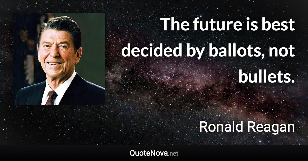 The future is best decided by ballots, not bullets. - Ronald Reagan quote