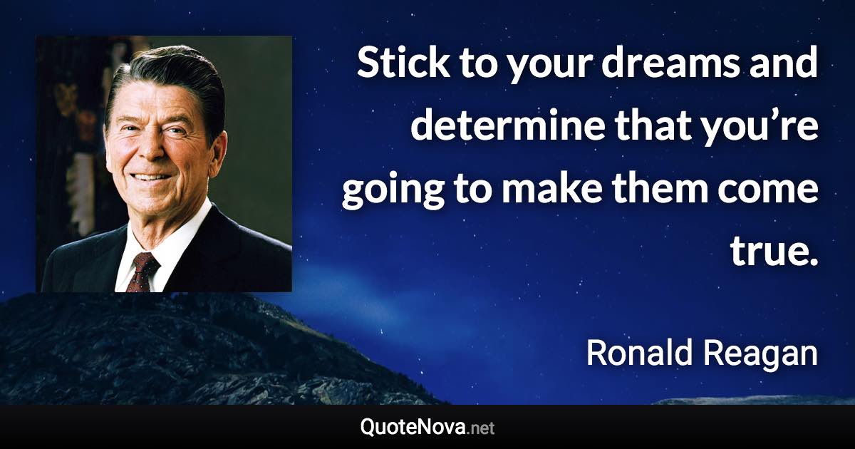 Stick to your dreams and determine that you’re going to make them come true. - Ronald Reagan quote