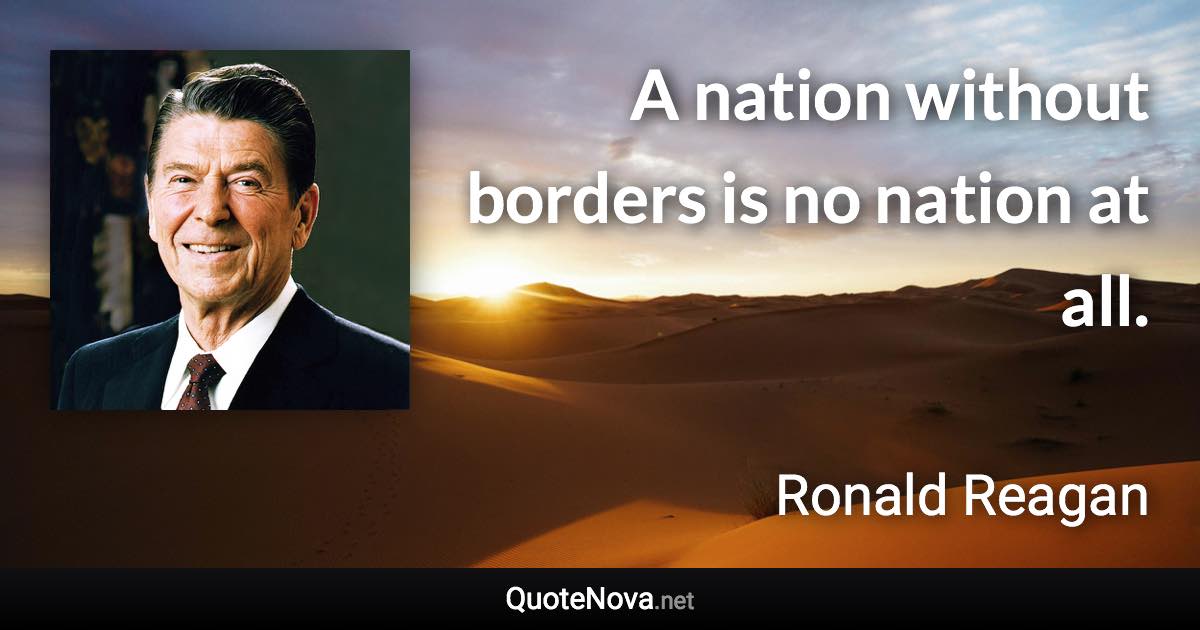 A nation without borders is no nation at all. - Ronald Reagan quote