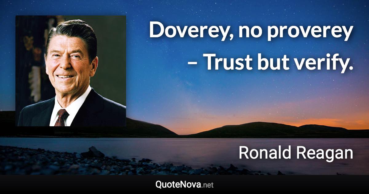 Doverey, no proverey – Trust but verify. - Ronald Reagan quote