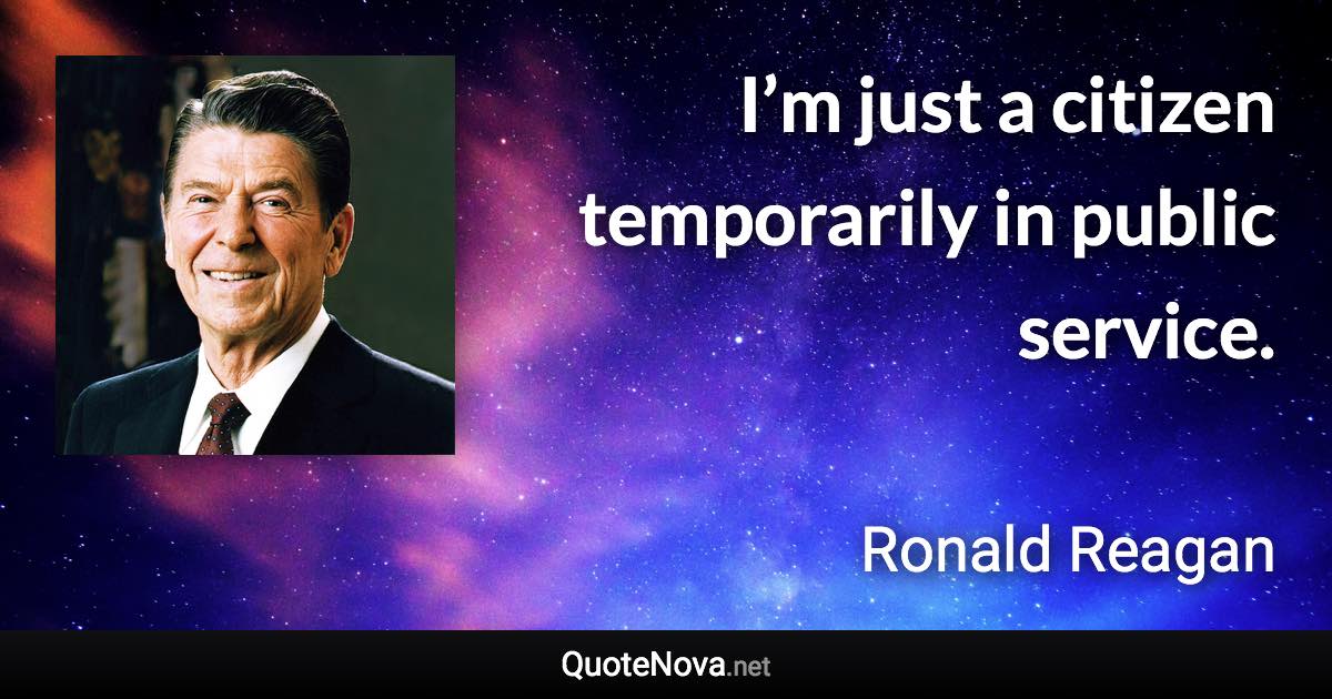 I’m just a citizen temporarily in public service. - Ronald Reagan quote