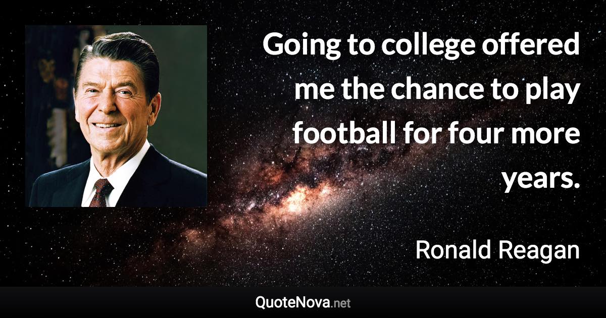 Going to college offered me the chance to play football for four more years. - Ronald Reagan quote