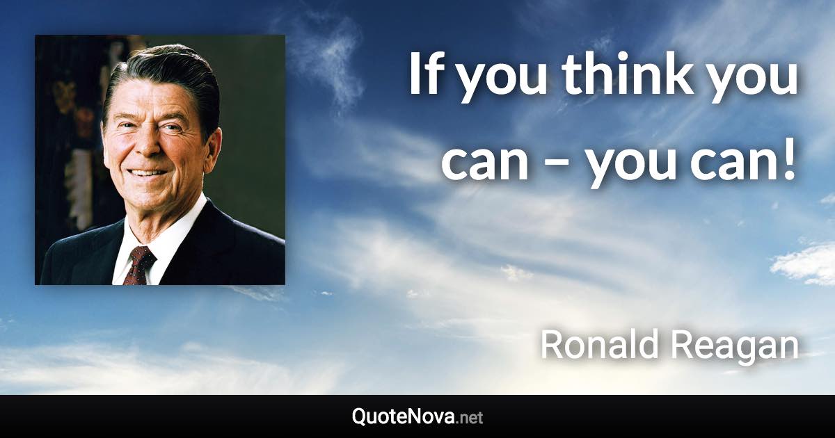 If you think you can – you can! - Ronald Reagan quote